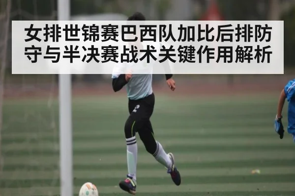 女排世锦赛巴西队加比后排防守与半决赛战术关键作用解析 - espn